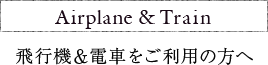 飛行機＆電車をご利用の方へ